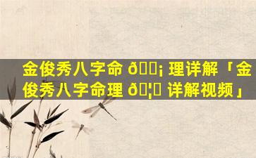 金俊秀八字命 🐡 理详解「金俊秀八字命理 🦋 详解视频」